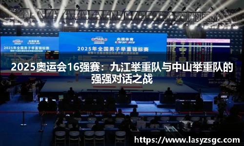 2025奥运会16强赛：九江举重队与中山举重队的强强对话之战