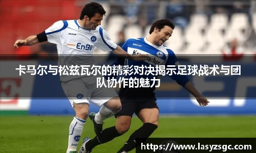 卡马尔与松兹瓦尔的精彩对决揭示足球战术与团队协作的魅力