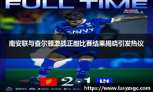 南安联与查尔顿激战正酣比赛结果揭晓引发热议