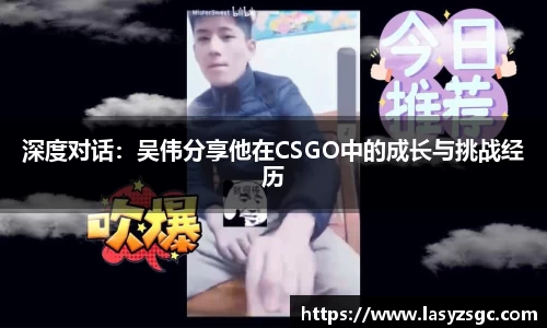 深度对话：吴伟分享他在CSGO中的成长与挑战经历