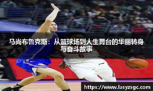 马尚布鲁克斯：从篮球场到人生舞台的华丽转身与奋斗故事